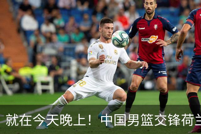 就在今天晚上！中国男篮交锋荷兰！3个好消息+1个噩耗，杨瀚森正式归回